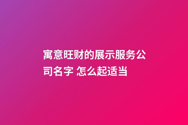 寓意旺财的展示服务公司名字 怎么起适当-第1张-公司起名-玄机派